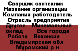 Сварщик-сантехник › Название организации ­ Компания-работодатель › Отрасль предприятия ­ Другое › Минимальный оклад ­ 1 - Все города Работа » Вакансии   . Владимирская обл.,Муромский р-н